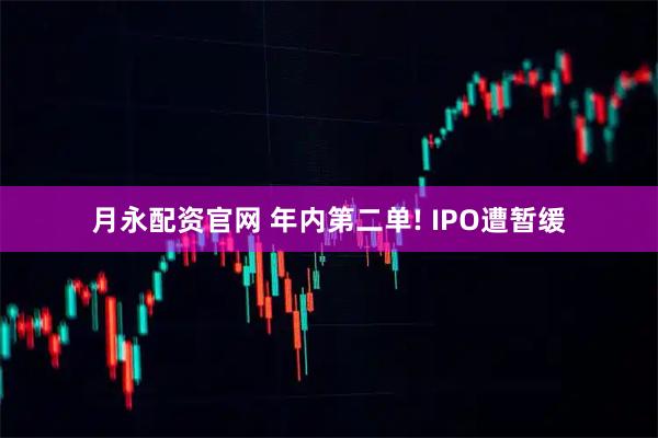 月永配资官网 年内第二单! IPO遭暂缓