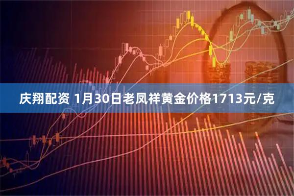 庆翔配资 1月30日老凤祥黄金价格1713元/克