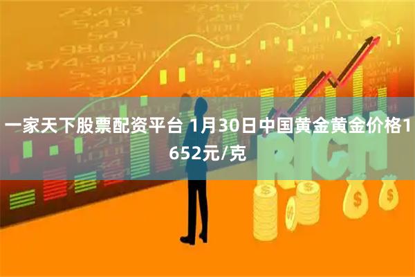 一家天下股票配资平台 1月30日中国黄金黄金价格1652元/克