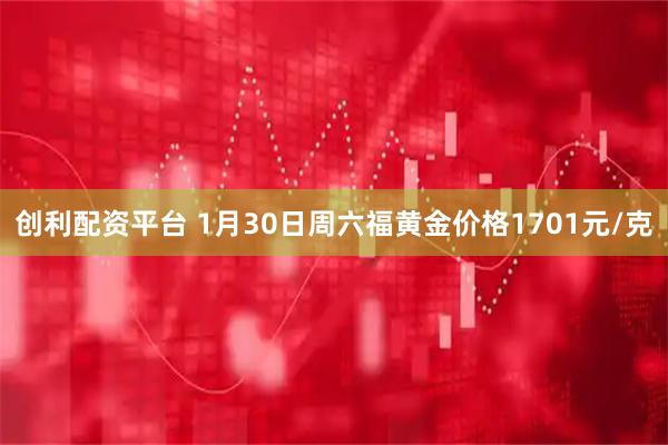 创利配资平台 1月30日周六福黄金价格1701元/克