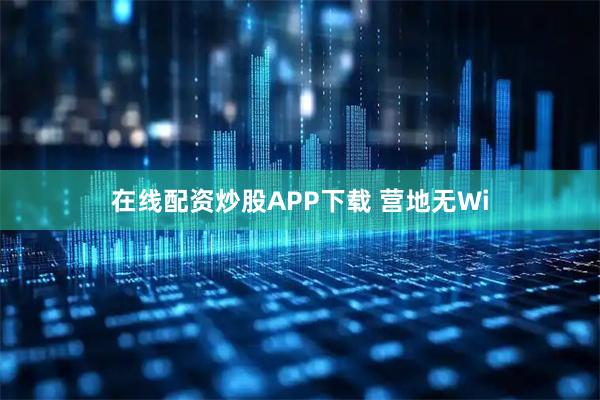 在线配资炒股APP下载 营地无Wi