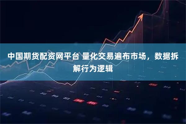中国期货配资网平台 量化交易遍布市场，数据拆解行为逻辑